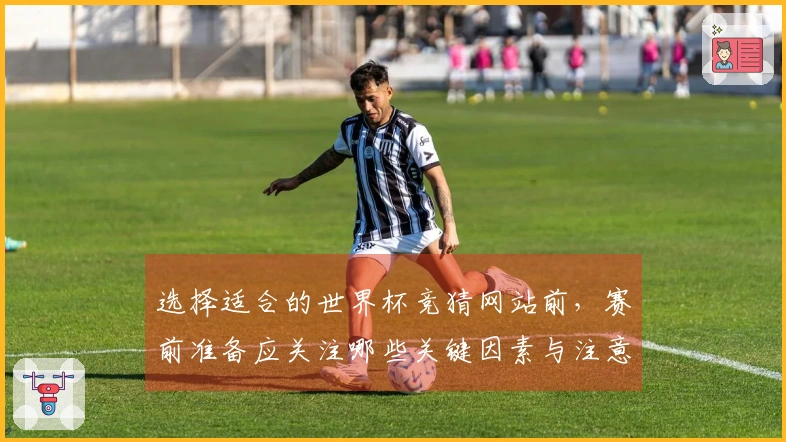 选择适合的世界杯竞猜网站前，赛前准备应关注哪些关键因素与注意事项