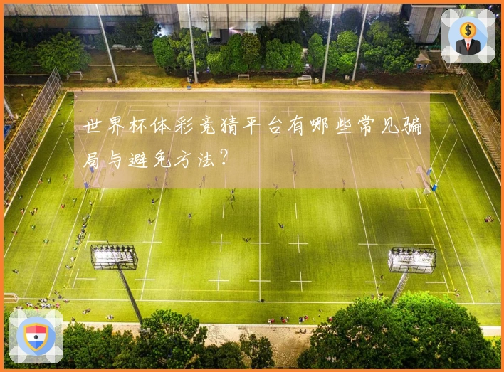 世界杯体彩竞猜平台有哪些常见骗局与避免方法？