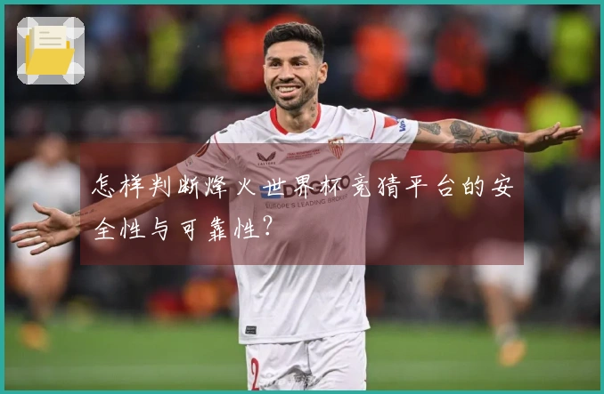 怎样判断烽火世界杯竞猜平台的安全性与可靠性？