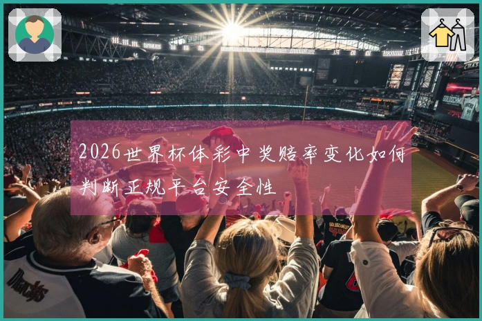 2026世界杯体彩中奖赔率变化如何判断正规平台安全性