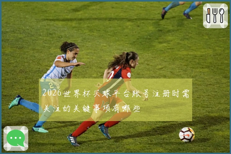 2026世界杯买球平台账号注册时需关注的关键事项有哪些