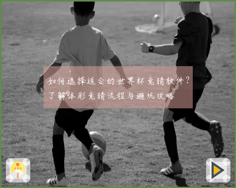 如何选择适合的世界杯竞猜软件？了解体彩竞猜流程与避坑攻略