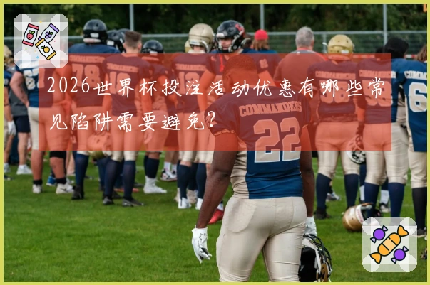 2026世界杯投注活动优惠有哪些常见陷阱需要避免？