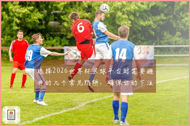 选择2026世界杯买球平台时需要避开的几个常见陷阱，确保你的下注安全无忧