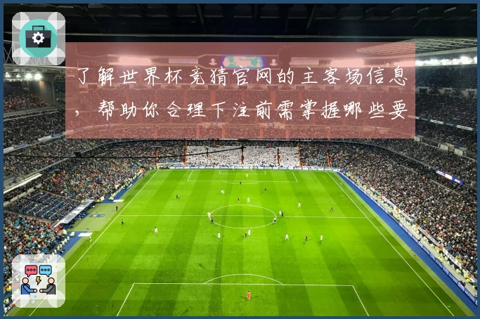了解世界杯竞猜官网的主客场信息，帮助你合理下注前需掌握哪些要点