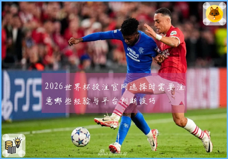 2026世界杯投注官网选择时需要注意哪些经验与平台判断技巧