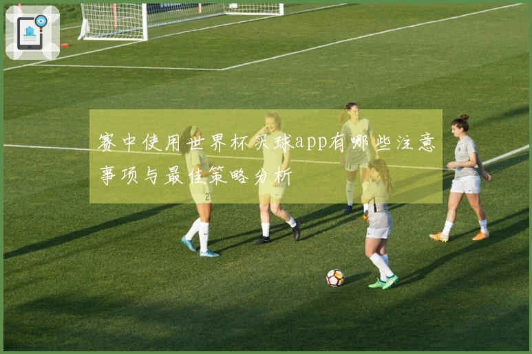 赛中使用世界杯买球app有哪些注意事项与最佳策略分析
