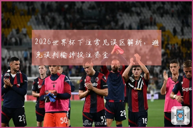 2026世界杯下注常见误区解析，避免误判输掉投注资金