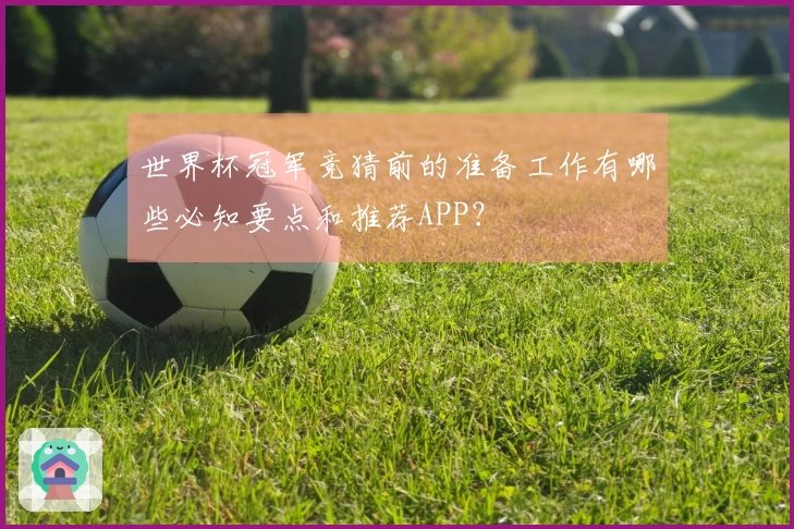 世界杯冠军竞猜前的准备工作有哪些必知要点和推荐APP？