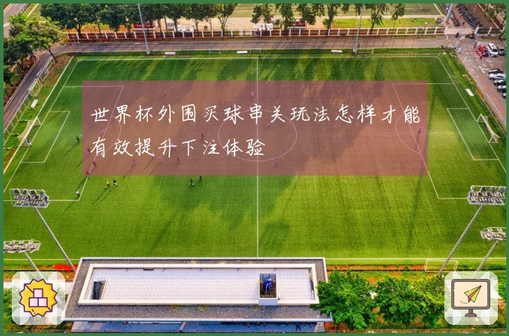 世界杯外围买球串关玩法怎样才能有效提升下注体验