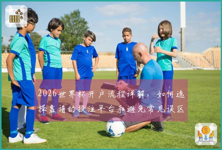 2026世界杯开户流程详解，如何选择靠谱的投注平台和避免常见误区