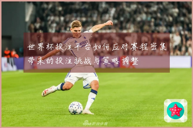 世界杯投注平台如何应对赛程密集带来的投注挑战与策略调整