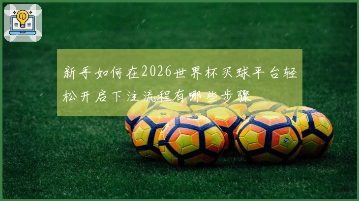 新手如何在2026世界杯买球平台轻松开启下注流程有哪些步骤