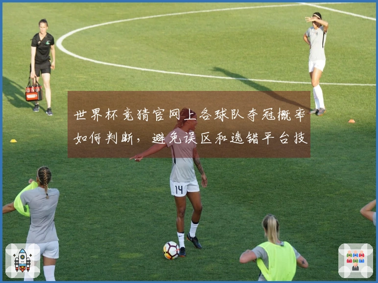 世界杯竞猜官网上各球队夺冠概率如何判断，避免误区和选错平台技巧解析