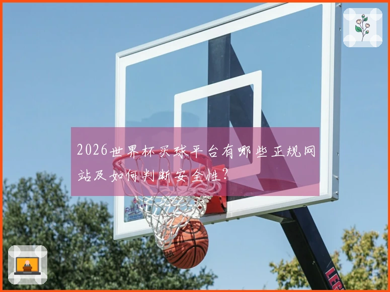 2026世界杯买球平台有哪些正规网站及如何判断安全性？