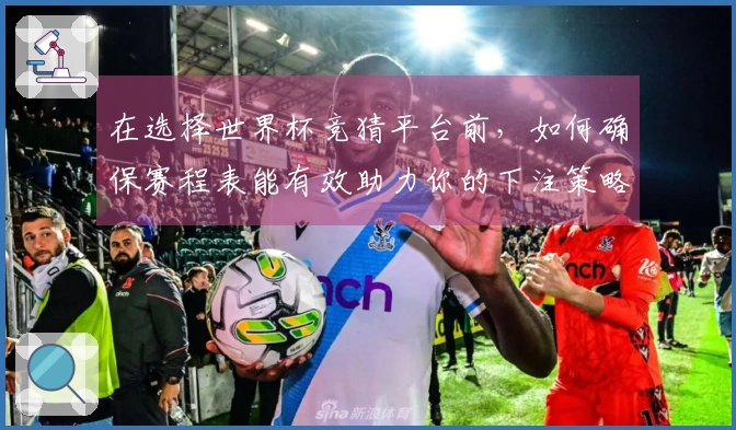 在选择世界杯竞猜平台前，如何确保赛程表能有效助力你的下注策略？