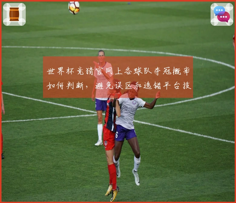 世界杯竞猜官网上各球队夺冠概率如何判断，避免误区和选错平台技巧解析