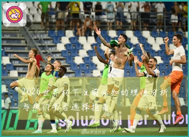 2026世界杯下注前必知的理性分析与热门平台选择指南