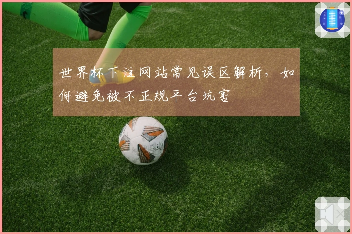 世界杯下注网站常见误区解析，如何避免被不正规平台坑害