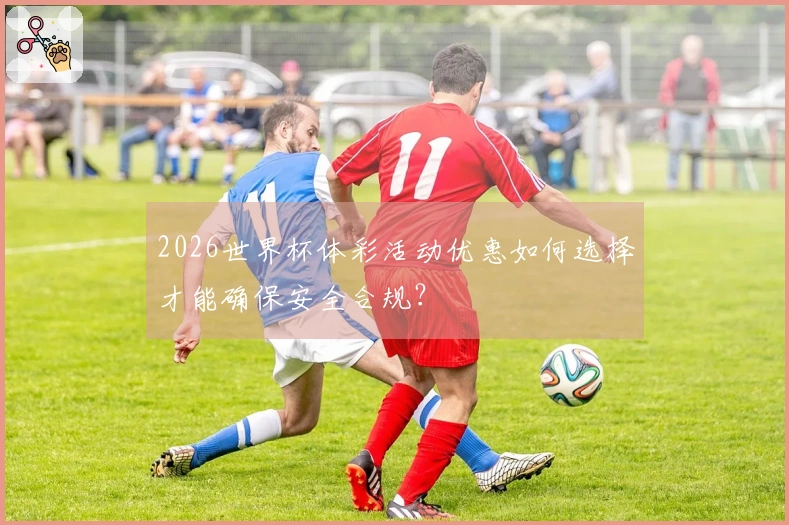 2026世界杯体彩活动优惠如何选择才能确保安全合规？