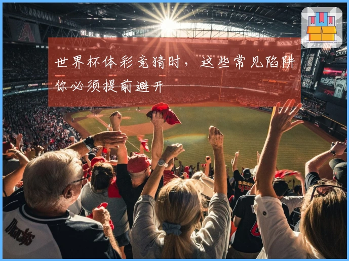 世界杯体彩竞猜时，这些常见陷阱你必须提前避开