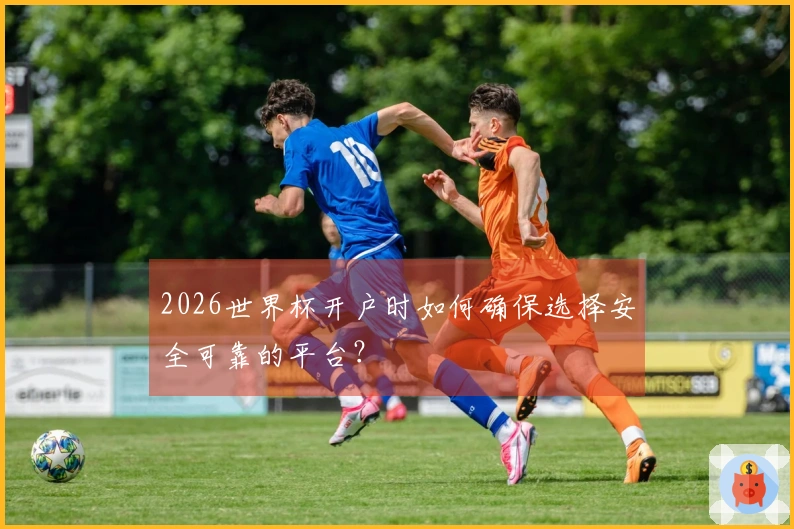 2026世界杯开户时如何确保选择安全可靠的平台？
