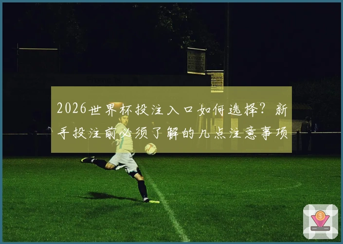 2026世界杯投注入口如何选择？新手投注前必须了解的几点注意事项