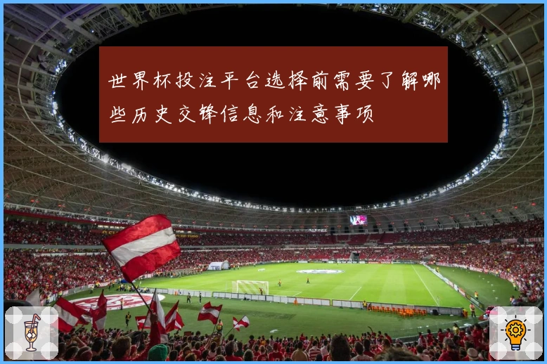 世界杯投注平台选择前需要了解哪些历史交锋信息和注意事项
