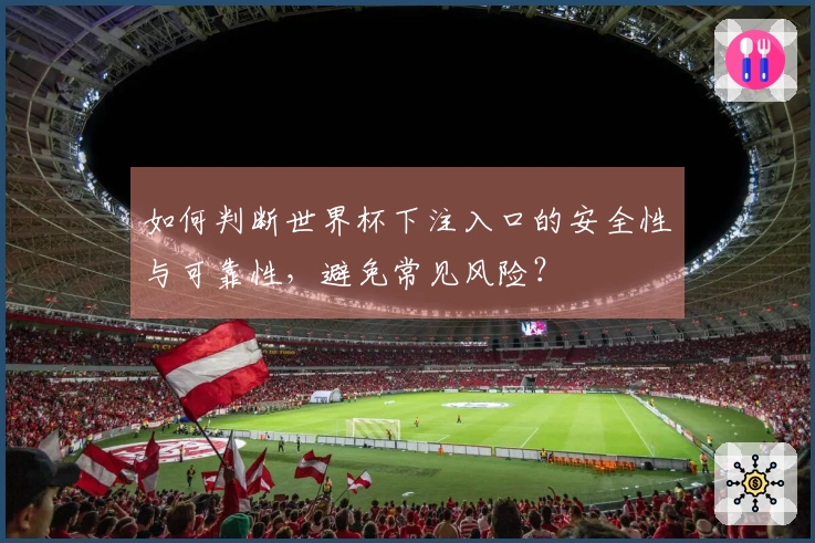 如何判断世界杯下注入口的安全性与可靠性，避免常见风险？