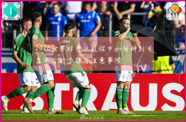 2026世界杯开户过程中如何辨别可靠平台的步骤与注意事项