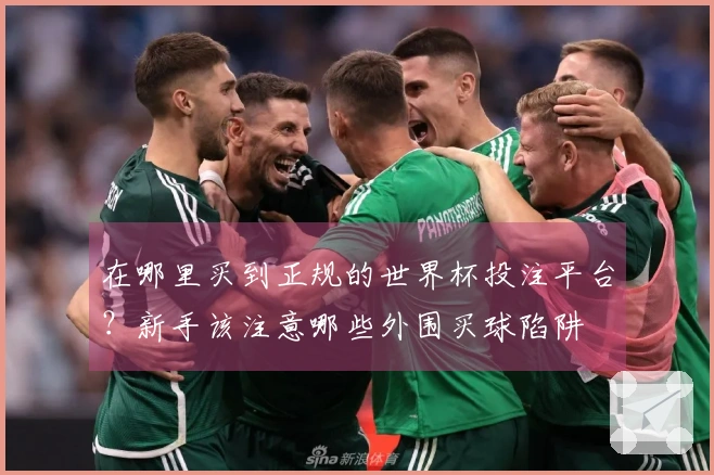 在哪里买到正规的世界杯投注平台？新手该注意哪些外围买球陷阱