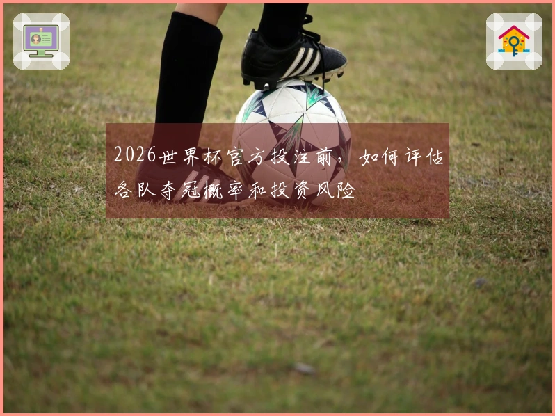 2026世界杯官方投注前，如何评估各队夺冠概率和投资风险