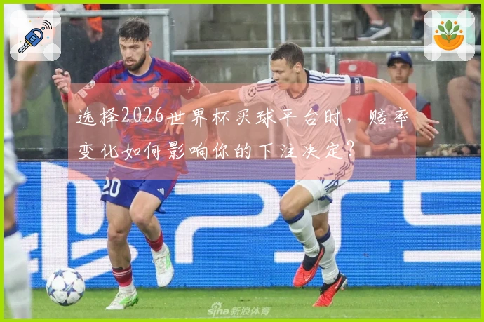 选择2026世界杯买球平台时，赔率变化如何影响你的下注决定？
