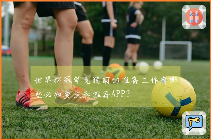 世界杯冠军竞猜前的准备工作有哪些必知要点和推荐APP？