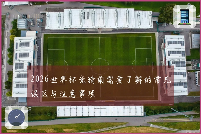 2026世界杯竞猜前需要了解的常见误区与注意事项