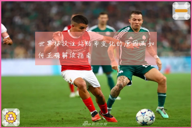 世界杯投注站赔率变化的原因及如何正确解读指南